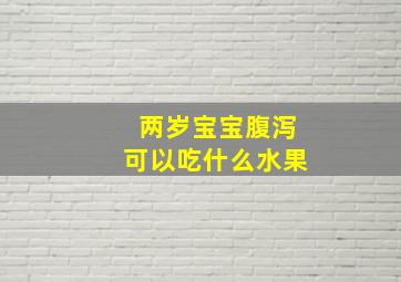 两岁宝宝腹泻可以吃什么水果