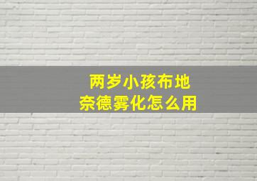 两岁小孩布地奈德雾化怎么用