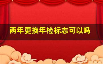 两年更换年检标志可以吗