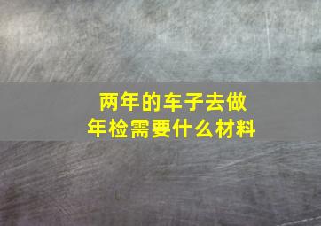 两年的车子去做年检需要什么材料