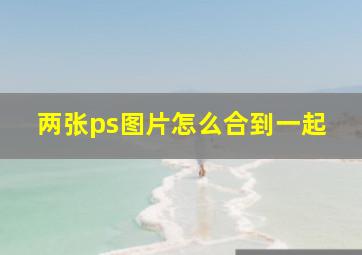 两张ps图片怎么合到一起