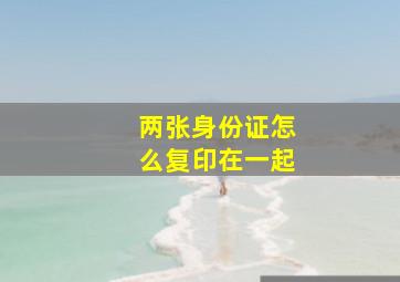 两张身份证怎么复印在一起