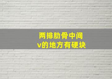 两排肋骨中间v的地方有硬块