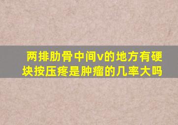 两排肋骨中间v的地方有硬块按压疼是肿瘤的几率大吗