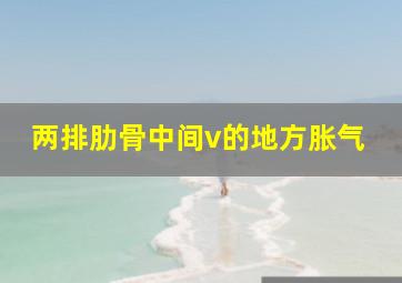 两排肋骨中间v的地方胀气