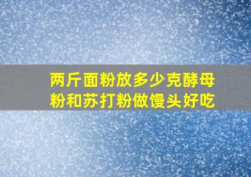 两斤面粉放多少克酵母粉和苏打粉做馒头好吃