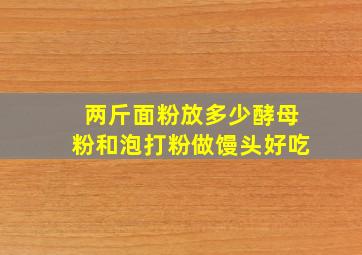 两斤面粉放多少酵母粉和泡打粉做馒头好吃