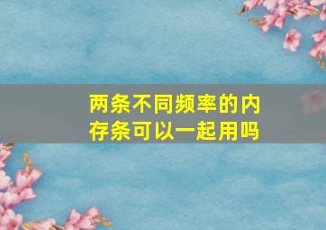 两条不同频率的内存条可以一起用吗