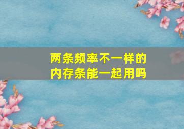 两条频率不一样的内存条能一起用吗