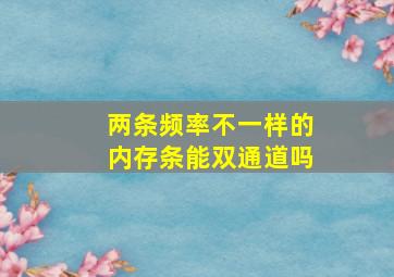 两条频率不一样的内存条能双通道吗