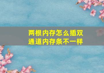 两根内存怎么插双通道内存条不一样