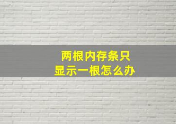 两根内存条只显示一根怎么办