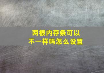 两根内存条可以不一样吗怎么设置