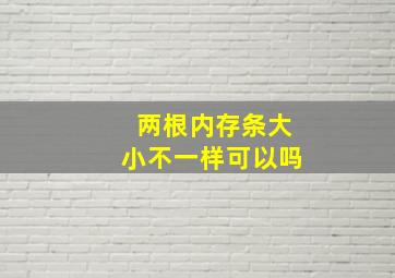 两根内存条大小不一样可以吗