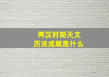 两汉时期天文历法成就是什么