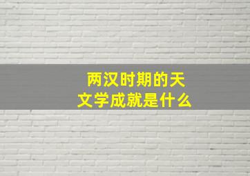 两汉时期的天文学成就是什么