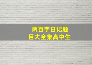 两百字日记题目大全集高中生