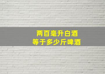 两百毫升白酒等于多少斤啤酒