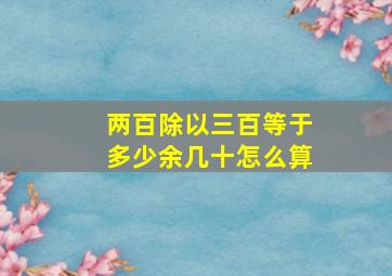 两百除以三百等于多少余几十怎么算