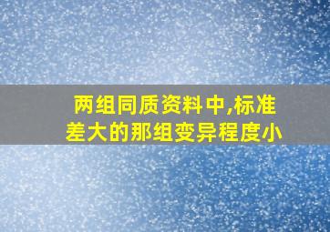 两组同质资料中,标准差大的那组变异程度小