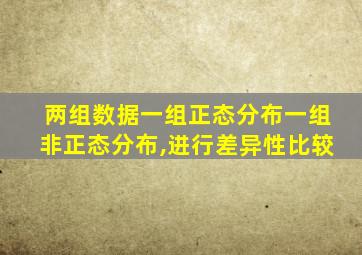 两组数据一组正态分布一组非正态分布,进行差异性比较