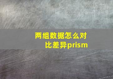 两组数据怎么对比差异prism