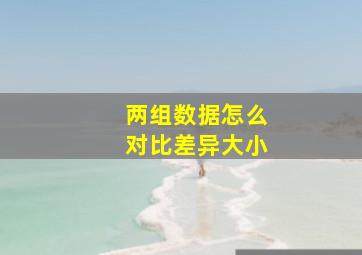 两组数据怎么对比差异大小