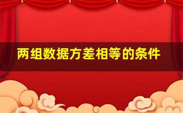 两组数据方差相等的条件