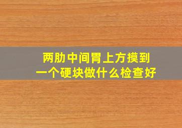 两肋中间胃上方摸到一个硬块做什么检查好