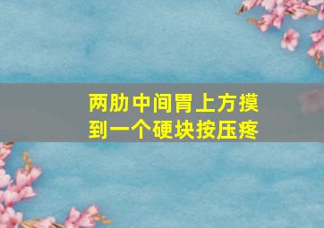 两肋中间胃上方摸到一个硬块按压疼