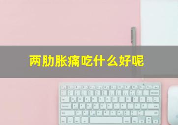 两肋胀痛吃什么好呢