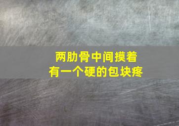 两肋骨中间摸着有一个硬的包块疼