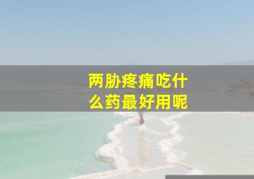 两胁疼痛吃什么药最好用呢