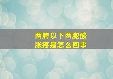 两胯以下两腿酸胀疼是怎么回事