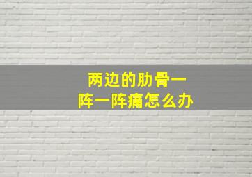 两边的肋骨一阵一阵痛怎么办