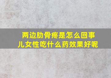 两边肋骨疼是怎么回事儿女性吃什么药效果好呢