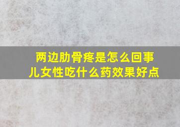 两边肋骨疼是怎么回事儿女性吃什么药效果好点