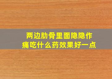 两边肋骨里面隐隐作痛吃什么药效果好一点