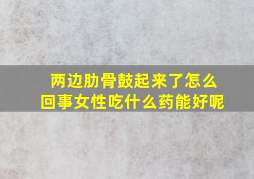 两边肋骨鼓起来了怎么回事女性吃什么药能好呢