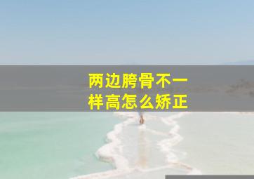 两边胯骨不一样高怎么矫正