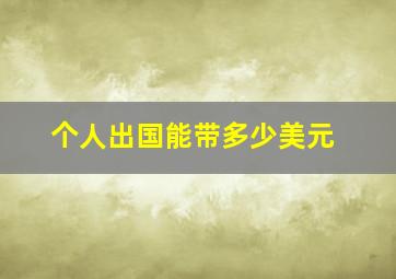 个人出国能带多少美元