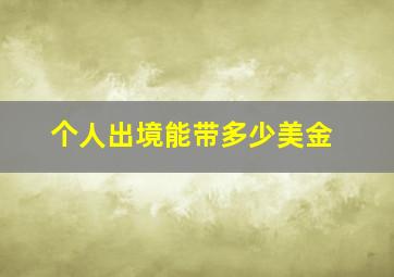 个人出境能带多少美金