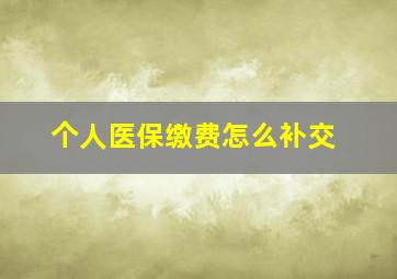 个人医保缴费怎么补交