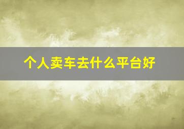 个人卖车去什么平台好