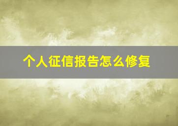 个人征信报告怎么修复