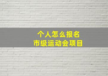 个人怎么报名市级运动会项目