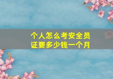 个人怎么考安全员证要多少钱一个月