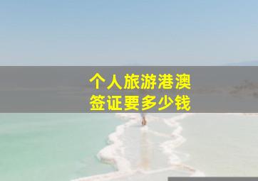 个人旅游港澳签证要多少钱