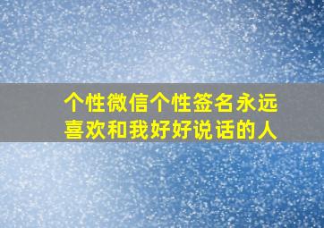 个性微信个性签名永远喜欢和我好好说话的人