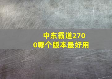 中东霸道2700哪个版本最好用